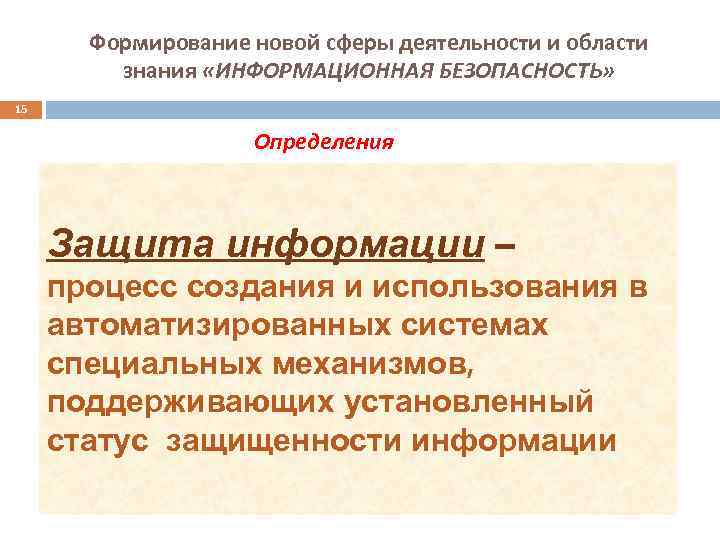 Формирование новой сферы деятельности и области знания «ИНФОРМАЦИОННАЯ БЕЗОПАСНОСТЬ» 15 Определения Защита информации –