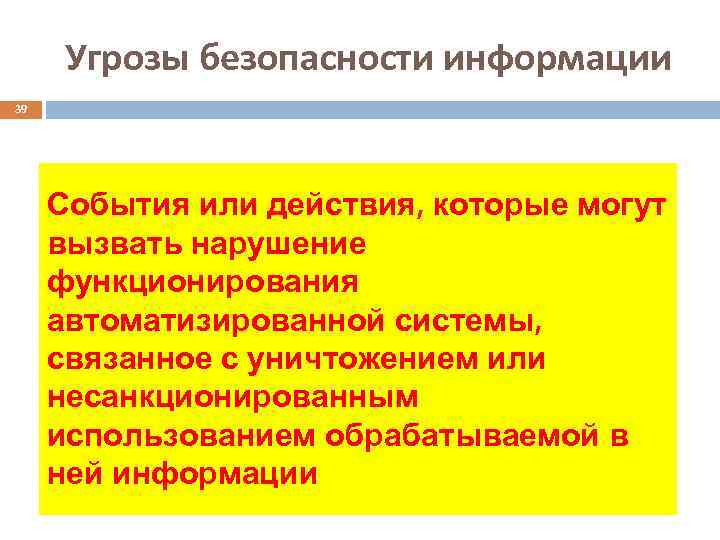 Угрозы безопасности информации 39 События или действия, которые могут вызвать нарушение функционирования автоматизированной системы,