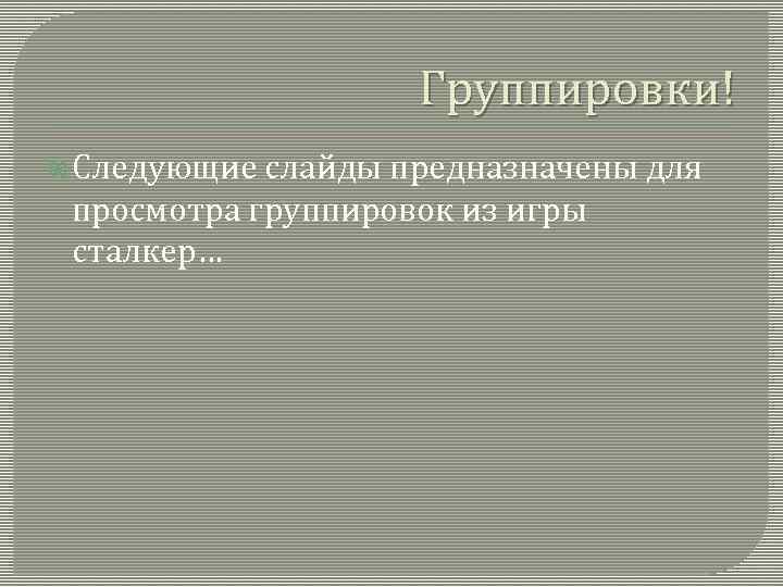 Группировки! Следующие слайды предназначены для просмотра группировок из игры сталкер… 