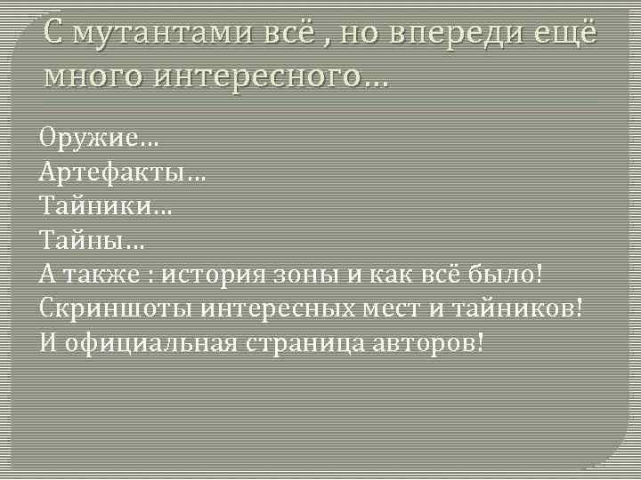 С мутантами всё , но впереди ещё много интересного… Оружие… Артефакты… Тайники… Тайны… А