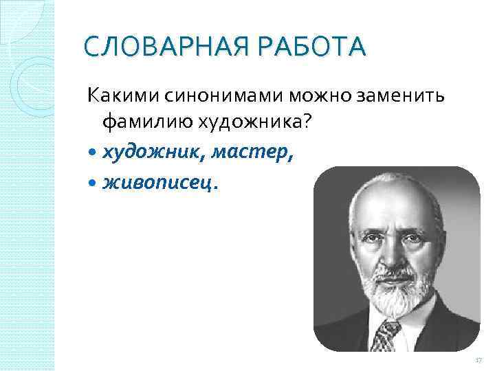 СЛОВАРНАЯ РАБОТА Какими синонимами можно заменить фамилию художника? художник, мастер, живописец. 17 
