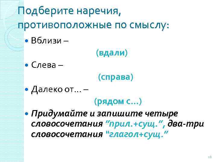 Подберите наречия, противоположные по смыслу: Вблизи – (вдали) Слева – (справа) Далеко от… –