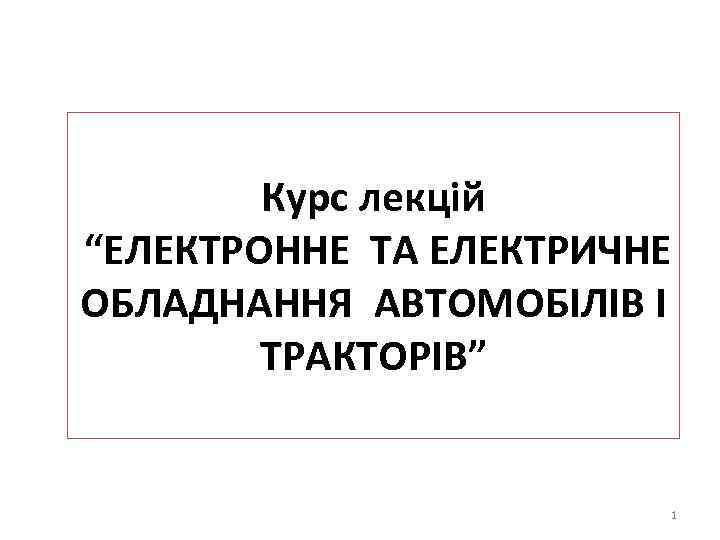 Курс лекцій “ЕЛЕКТРОННЕ ТА ЕЛЕКТРИЧНЕ ОБЛАДНАННЯ АВТОМОБІЛІВ І ТРАКТОРІВ” 1 