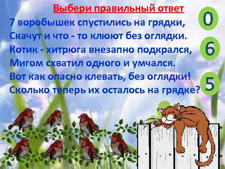 Выбери правильный ответ 7 воробышек спустились на грядки, Скачут и что - то клюют