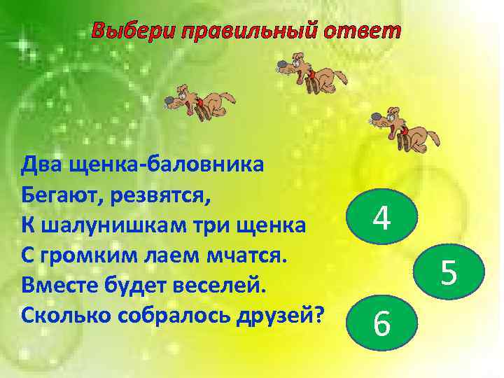 Выбери правильный ответ Два щенка-баловника Бегают, резвятся, К шалунишкам три щенка С громким лаем