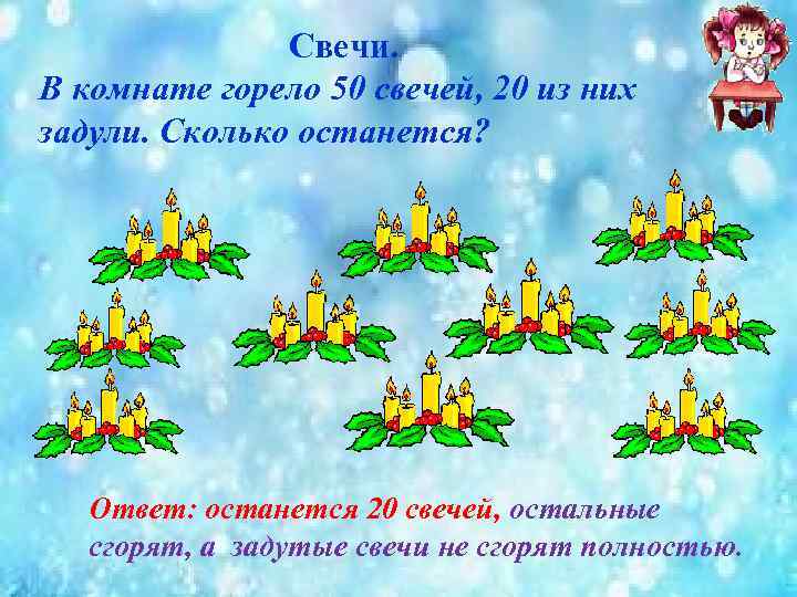 Свечи. В комнате горело 50 свечей, 20 из них задули. Сколько останется? Ответ: останется