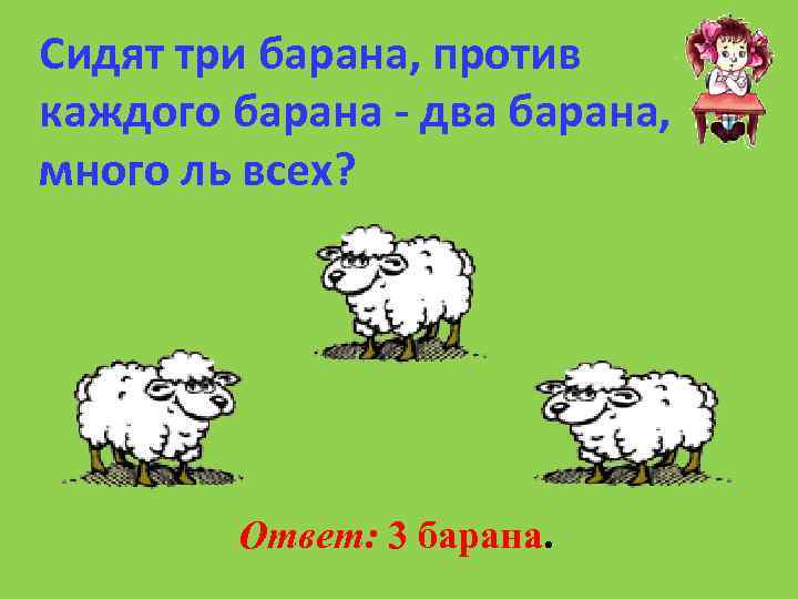 Сидят три барана, против каждого барана - два барана, много ль всех? Ответ: 3