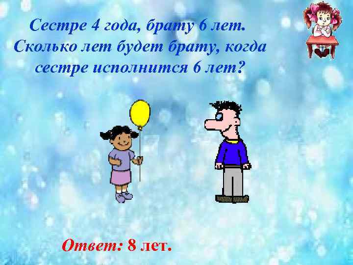 Сестре 4 года, брату 6 лет. Сколько лет будет брату, когда сестре исполнится 6