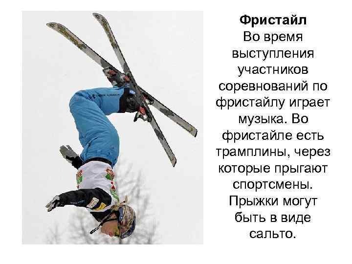 Фристайл Во время выступления участников соревнований по фристайлу играет музыка. Во фристайле есть трамплины,