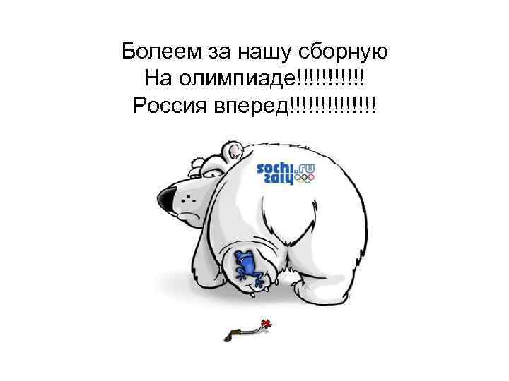 Болеем за нашу сборную На олимпиаде!!!!!! Россия вперед!!!!!!! 