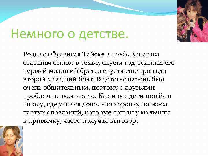 Немного о детстве. Родился Фудзигая Тайске в преф. Канагава старшим сыном в семье, спустя