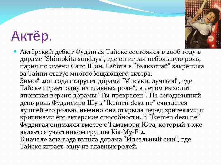 Актёр. Актёрский дебют Фудзигая Тайске состоялся в 2006 году в дораме "Shimokita sundays", где