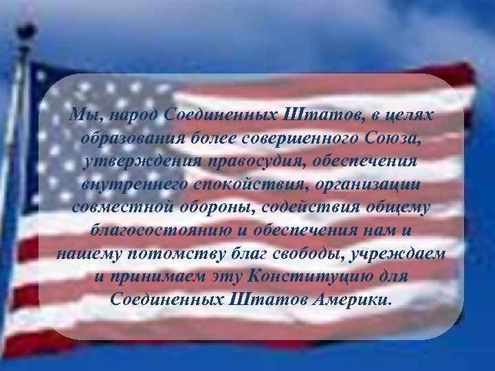 Мы, народ Соединенных Штатов, в целях образования более совершенного Союза, утверждения правосудия, обеспечения внутреннего