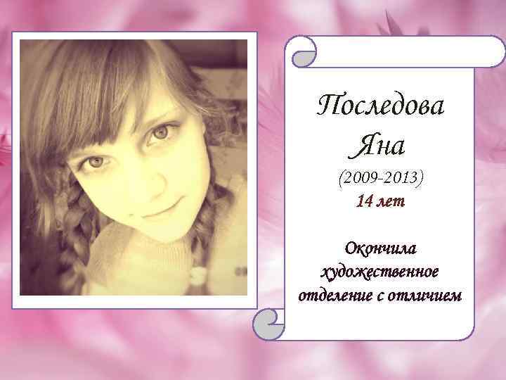 Последова Яна (2009 -2013) 14 лет Окончила художественное отделение с отличием 