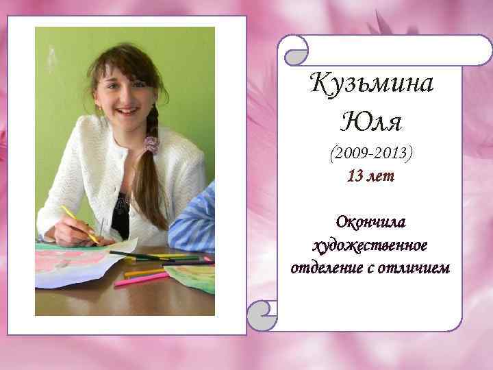 Кузьмина Юля (2009 -2013) 13 лет Окончила художественное отделение с отличием 