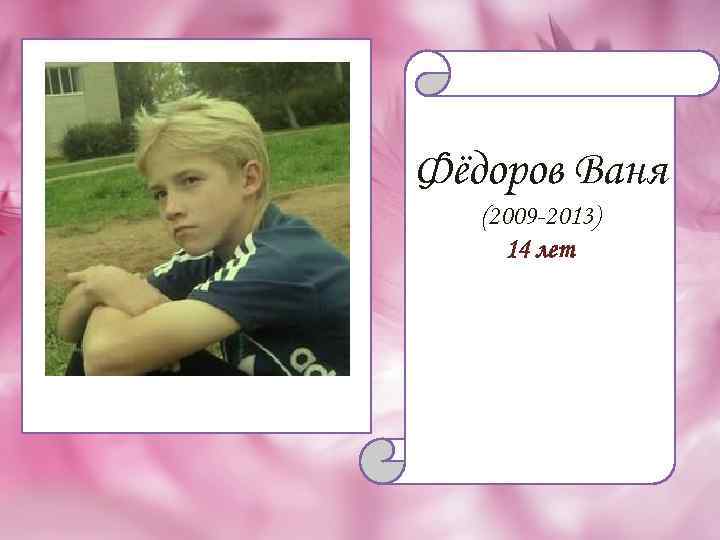 Фёдоров Ваня (2009 -2013) 14 лет 