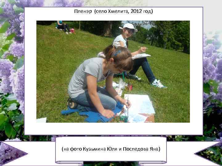 Пленэр (село Хмелита, 2012 год) (на фото Кузьмина Юля и Последова Яна) 
