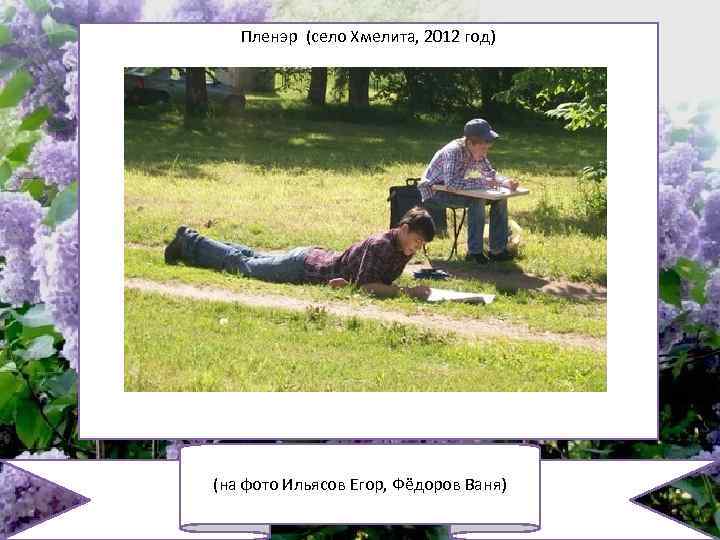 Пленэр (село Хмелита, 2012 год) (на фото Ильясов Егор, Фёдоров Ваня) 