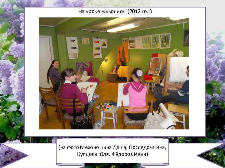 На уроке живописи (2012 год) (на фото Мехоношина Даша, Последова Яна, Купцова Юля, Фёдоров
