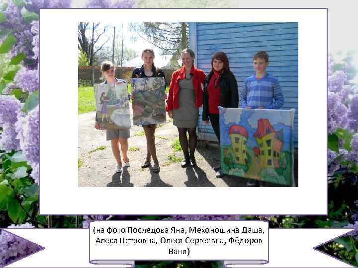 (на фото Последова Яна, Мехоношина Даша, Алеся Петровна, Олеся Сергеевна, Фёдоров Ваня) 