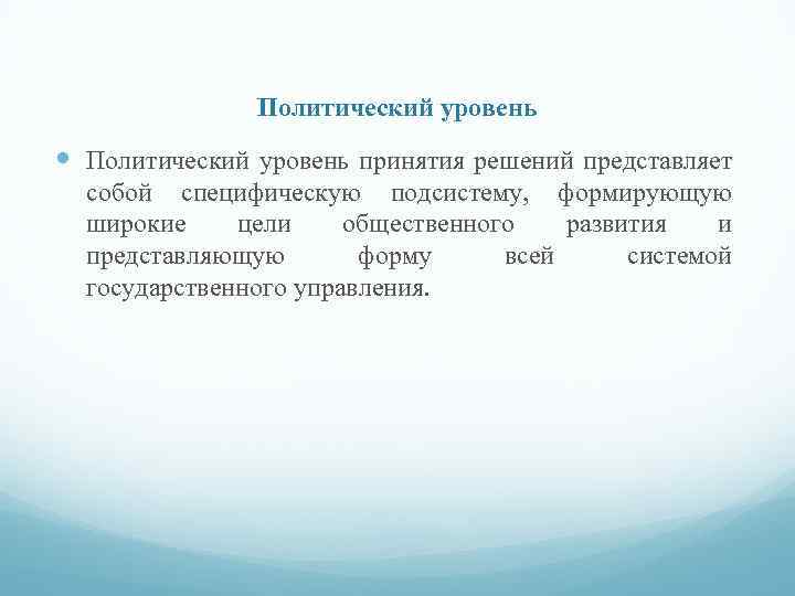 Политический уровень принятия решений представляет собой специфическую подсистему, формирующую широкие цели общественного развития и