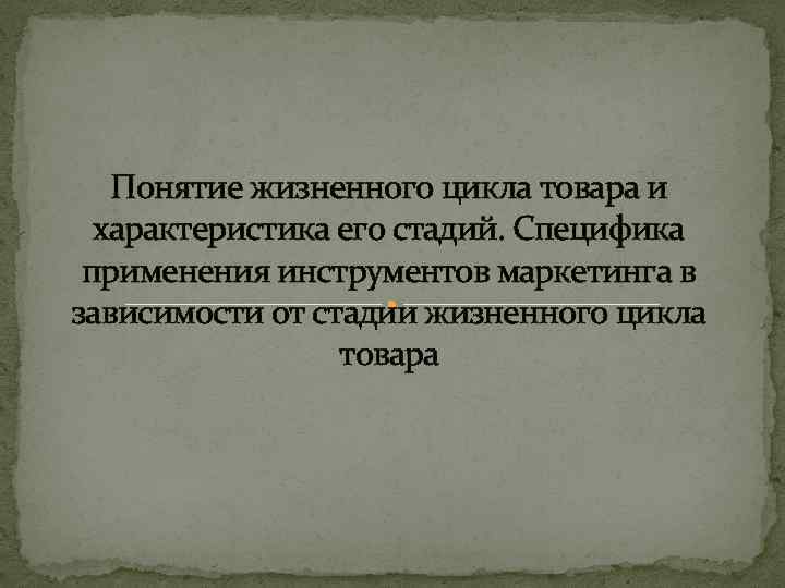 Понятие жизненного цикла товара и характеристика его стадий. Специфика применения инструментов маркетинга в зависимости