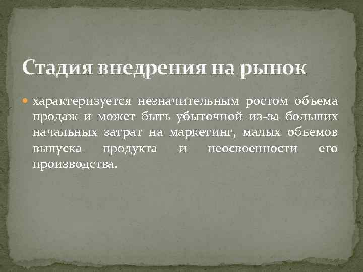 Стадия внедрения на рынок характеризуется незначительным ростом объема продаж и может быть убыточной из-за