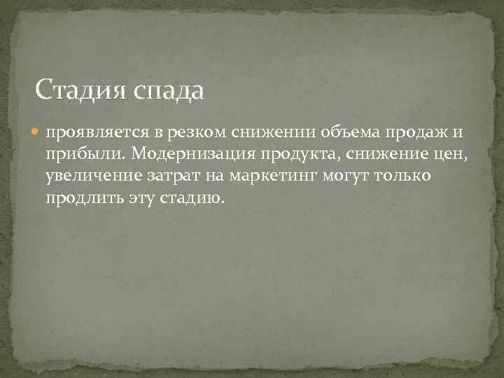 Стадия спада проявляется в резком снижении объема продаж и прибыли. Модернизация продукта, снижение цен,