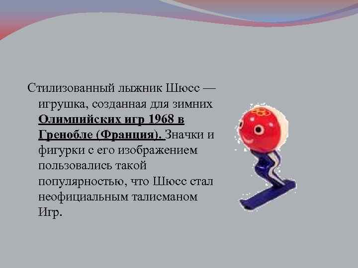 Стилизованный лыжник Шюсс — игрушка, созданная для зимних Олимпийских игр 1968 в Гренобле (Франция).