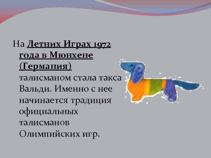 На Летних Играх 1972 года в Мюнхене (Германия) талисманом стала такса Вальди. Именно с