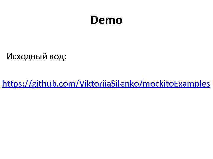 Demo Исходный код: https: //github. com/Viktoriia. Silenko/mockito. Examples 