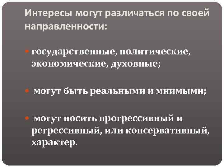 Интересы могут различаться по своей направленности: государственные, политические, экономические, духовные; могут быть реальными и