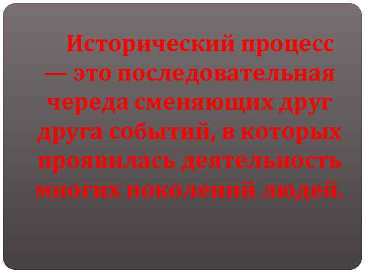  Исторический процесс — это последовательная череда сменяющих друга событий, в которых проявилась деятельность