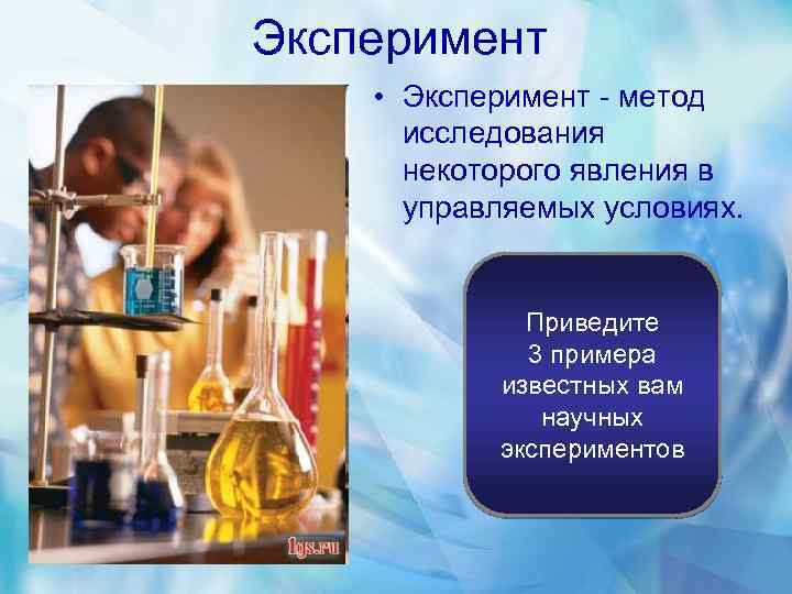 Эксперимент • Эксперимент - метод исследования некоторого явления в управляемых условиях. Приведите 3 примера