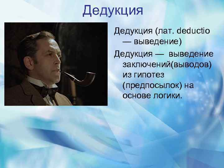 Дедукция (лат. deductio — выведение) Дедукция — выведение заключений(выводов) из гипотез (предпосылок) на основе