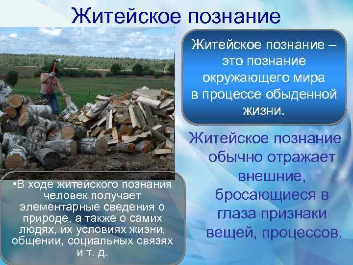 Житейское познание – это познание окружающего мира в процессе обыденной жизни. • В ходе