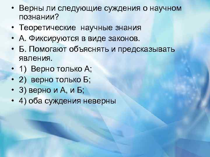  • Верны ли следующие суждения о научном познании? • Теоретические научные знания •