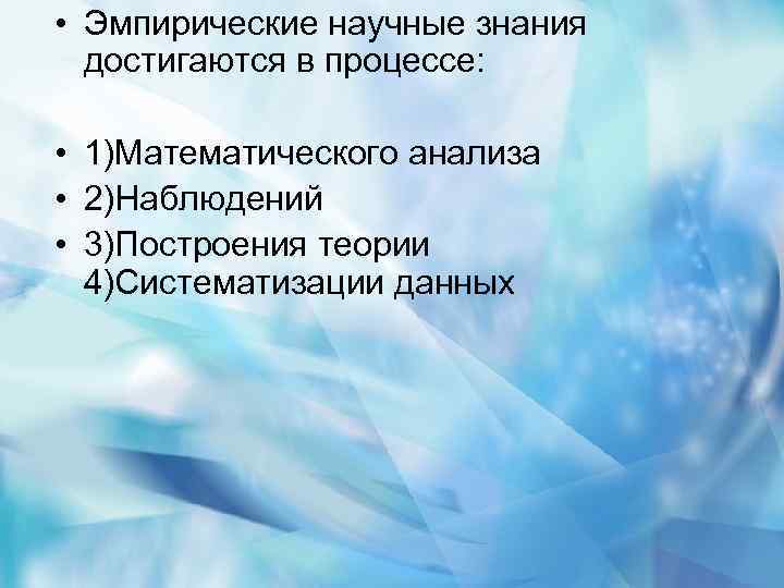  • Эмпирические научные знания достигаются в процессе: • 1)Математического анализа • 2)Наблюдений •