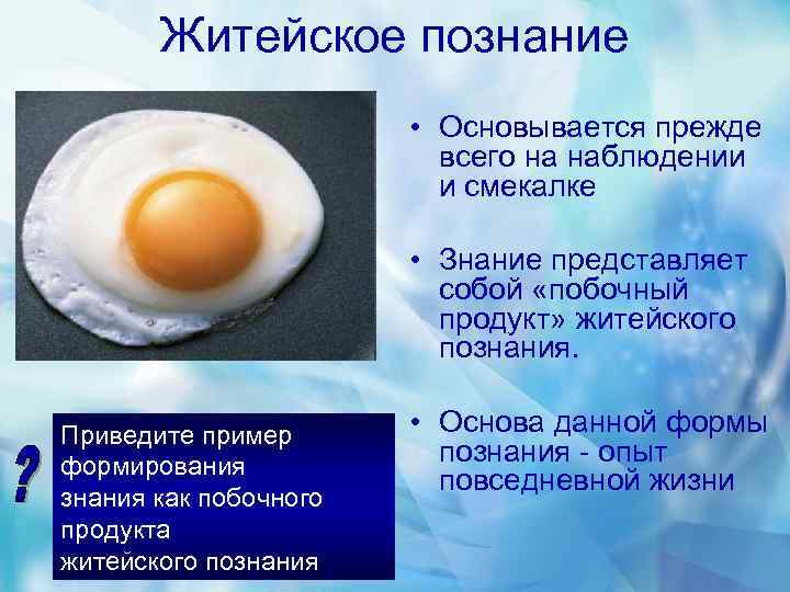 Житейское познание • Основывается прежде всего на наблюдении и смекалке • Знание представляет собой