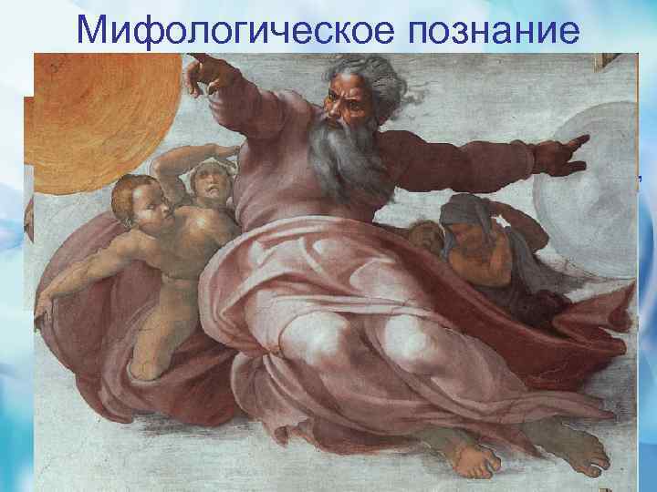 Мифологическое познание • Важную роль, особенно на начальном этапе истории человечества, играло мифологическое познание.