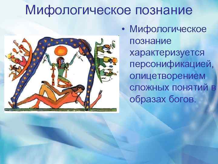 Мифологическое познание • Мифологическое познание характеризуется персонификацией, олицетворением сложных понятий в образах богов. 