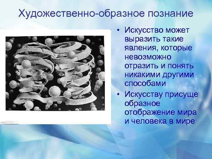 Художественно-образное познание • Искусство может выразить такие явления, которые невозможно отразить и понять никакими