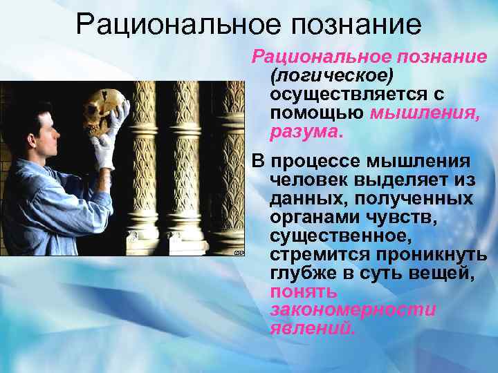 Рациональное познание (логическое) осуществляется с помощью мышления, разума. В процессе мышления человек выделяет из