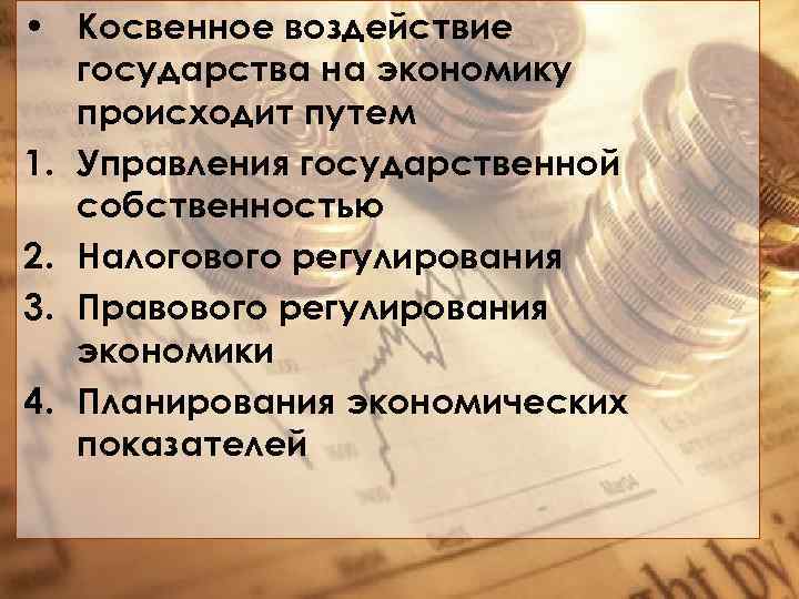  • Косвенное воздействие государства на экономику происходит путем 1. Управления государственной собственностью 2.