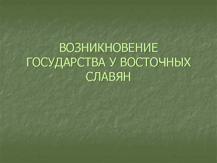 ВОЗНИКНОВЕНИЕ ГОСУДАРСТВА У ВОСТОЧНЫХ СЛАВЯН 
