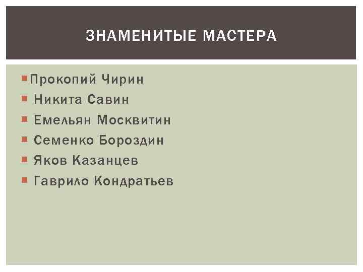 ЗНАМЕНИТЫЕ МАСТЕРА Прокопий Чирин Никита Савин Емельян Москвитин Семенко Бороздин Яков Казанцев Гаврило Кондратьев