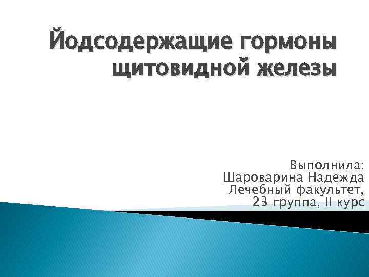 Йодсодержащие гормоны щитовидной железы Выполнила: Шароварина Надежда Лечебный факультет, 23 группа, II курс 