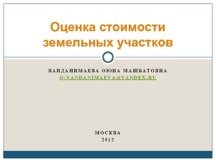 Оценка стоимости земельных участков ВАНДАНИМАЕВА ОЮНА МАШБАТОВНА O-VANDANIMAEVA@YANDEX. RU МОСКВА 2012 