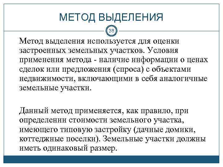 МЕТОД ВЫДЕЛЕНИЯ 38 Метод выделения используется для оценки застроенных земельных участков. Условия применения метода