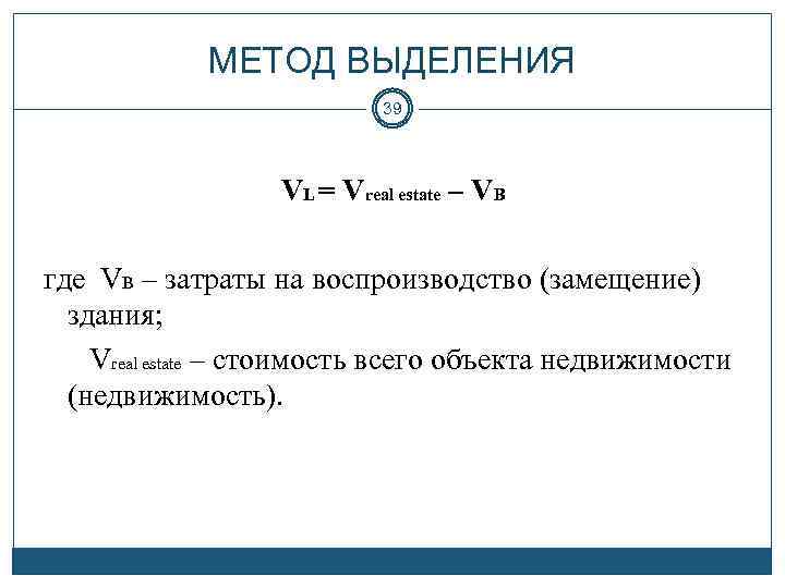 МЕТОД ВЫДЕЛЕНИЯ 39 VL = Vreal estate – VB где VB – затраты на